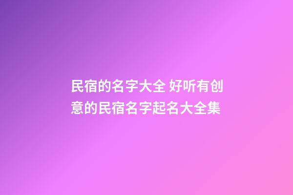 民宿的名字大全 好听有创意的民宿名字起名大全集